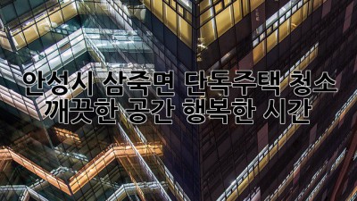 안성시 삼죽면 단독주택 청소: 깨끗한 공간, 행복한 시간