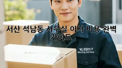서산 석남동 사무실 이사 비용 완벽 가이드