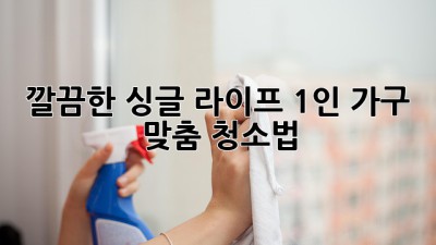 ✨ 깔끔한 싱글 라이프! 1인 가구 맞춤 청소법 🏡